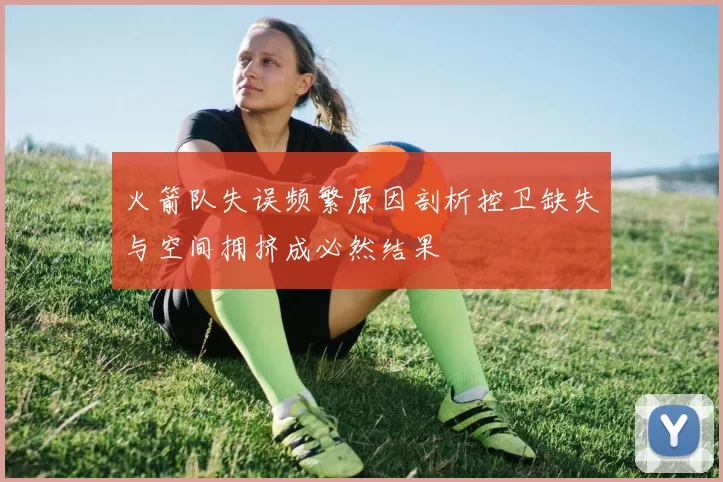 火箭队失误频繁原因剖析控卫缺失与空间拥挤成必然结果