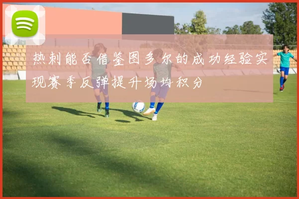 热刺能否借鉴图多尔的成功经验实现赛季反弹提升场均积分