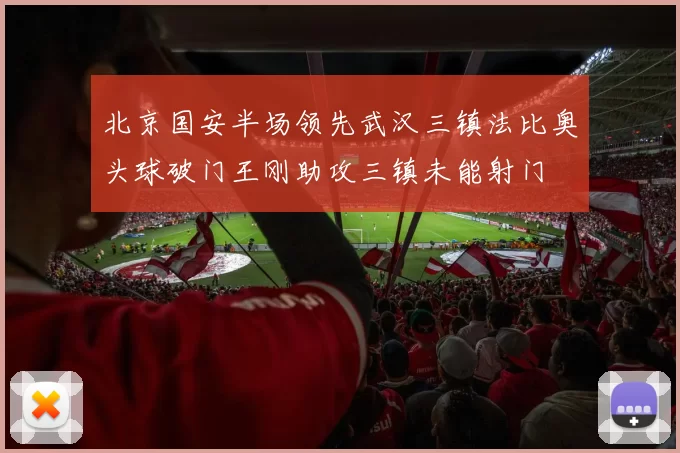 北京国安半场领先武汉三镇法比奥头球破门王刚助攻三镇未能射门