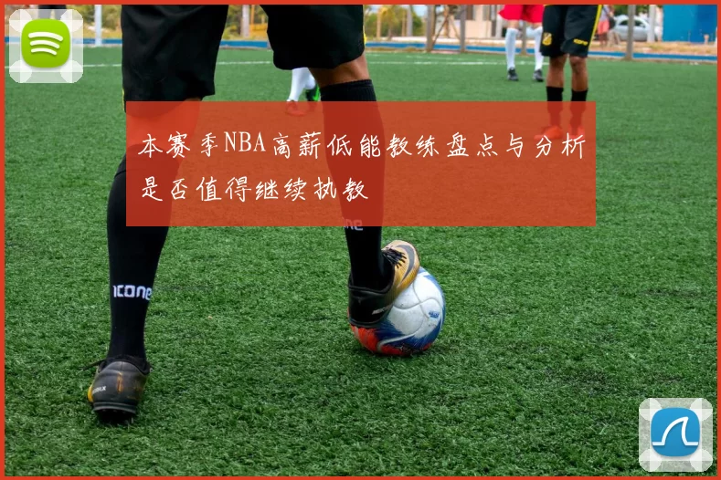 本赛季NBA高薪低能教练盘点与分析是否值得继续执教