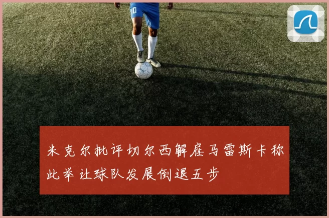 米克尔批评切尔西解雇马雷斯卡称此举让球队发展倒退五步