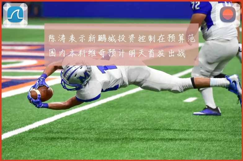 陈涛表示新鹏城投资控制在预算范围内本科维奇预计明天首发出战