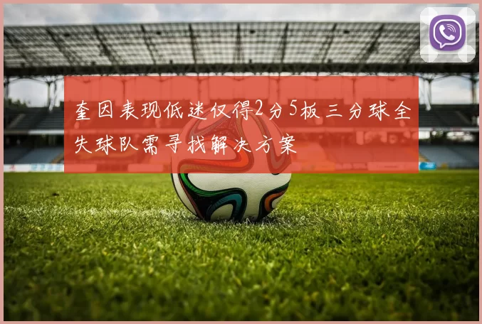 奎因表现低迷仅得2分5板三分球全失球队需寻找解决方案