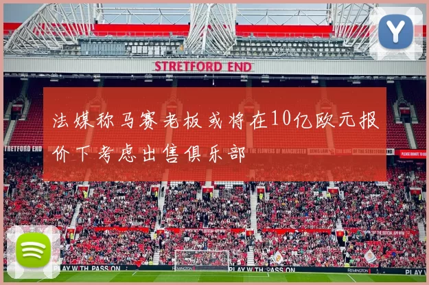 法媒称马赛老板或将在10亿欧元报价下考虑出售俱乐部